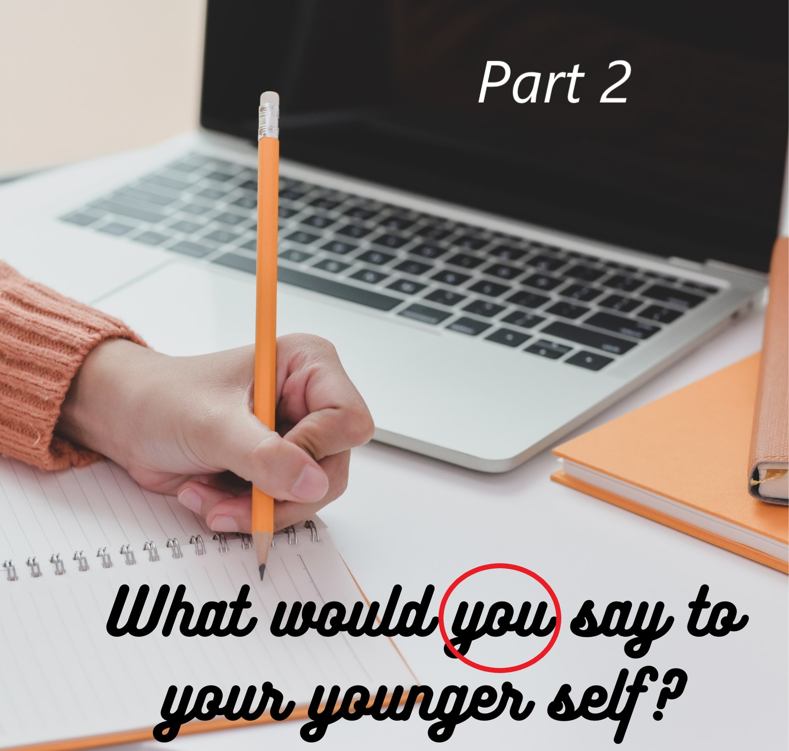 (part 2) What would YOU say to your younger self?
